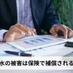 洪水の被害は保険で補償される?火災保険・車両保険・共済の水災補償と請求手順を徹底解説【2026年最新版】