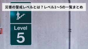 災害の警戒レベルとは？レベル1〜5の一覧まとめ