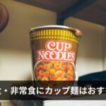 防災食・非常食にカップ麺はおすすめ?備蓄向き商品一覧・選び方・注意点を完全解説【2026年最新版】