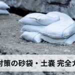 洪水対策の砂袋・土嚢（どのう）完全ガイド｜積み方・作り方・代用品・効果的な使い方を徹底解説【2026年最新版】