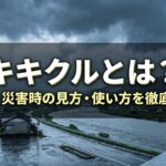 キキクルとは?防災・災害時の見方・使い方を徹底解説|土砂・浸水・洪水の危険度を色で確認