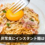 防災食・非常食にインスタント麺は使える？カップ麺・ラーメン・うどん・パスタ完全ガイド【おすすめ商品・水なし調理・保存期間】2026年最新版