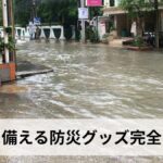 洪水に備える防災グッズ完全リスト【2026年最新版】浸水・避難・停電対策のおすすめアイテムを徹底解説