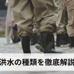 洪水の種類を徹底解説｜外水氾濫・内水氾濫・高潮・融雪洪水など7種類の特徴と危険性・防災対策まとめ