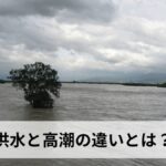 洪水と高潮の違いとは?【2026年最新版】原因・被害・ハザードマップ・避難行動まで徹底解説