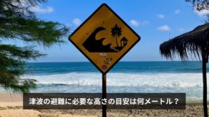 津波の避難に必要な高さの目安は何メートル？【高さ別の被害・避難ビル基準・南海トラフ想定】2026年最新版