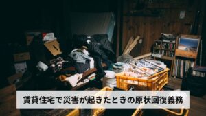 賃貸住宅で災害が起きたときの原状回復義務【2026年版】地震・洪水・火災の被害は入居者負担？大家負担？費用・手続き・保険まで徹底解説