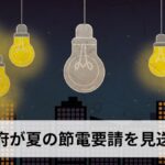 政府が夏の節電要請を見送り：2026年夏の電力需給・電気代・熱中症対策への影響を解説