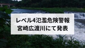 【全国初】レベル4氾濫危険警報が宮崎広渡川にて発表