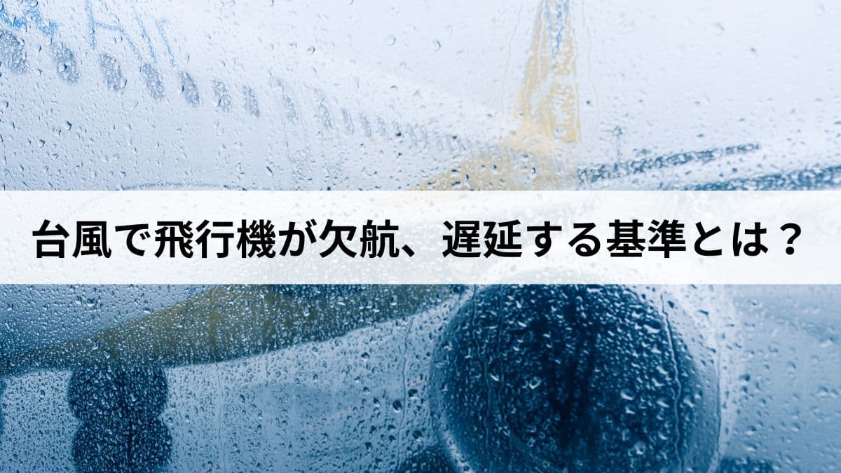 台風で飛行機が欠航、遅延する基準とは？払い戻しと対処法を説明します