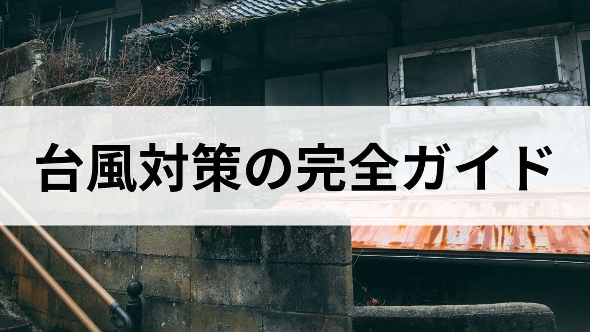台風対策の完全ガイド｜事前準備と当日の行動と避難について解説します