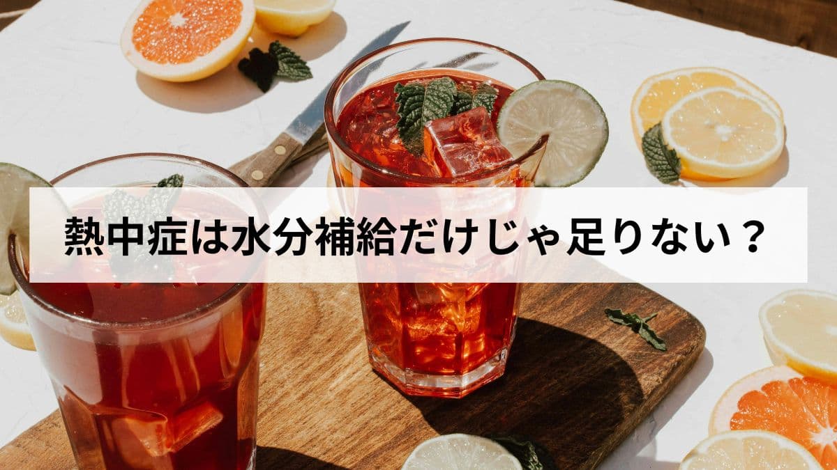 熱中症は水分補給だけじゃ足りない｜本当に必要な対策を解説します