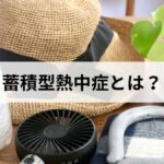 蓄積型熱中症とは？なりやすい人の特徴と今日からできる対策をわかりやすく解説