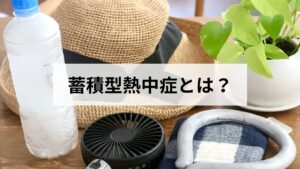 蓄積型熱中症とは？なりやすい人の特徴と今日からできる対策をわかりやすく解説