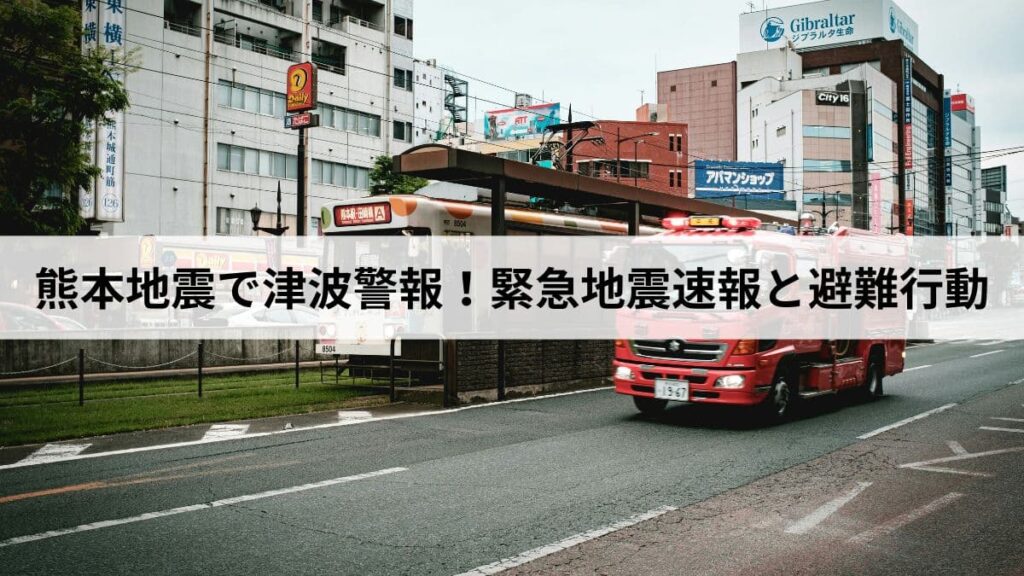 熊本地震で津波警報はなぜ出た？緊急地震速報との違いと今すぐの避難行動