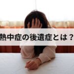 熱中症の後遺症とは？症状の種類・原因と、受診の目安を解説