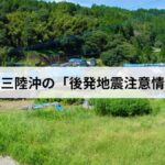 北海道・三陸沖の「後発地震注意情報」とは？発表基準と取るべき行動を解説