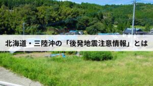 北海道・三陸沖の「後発地震注意情報」とは？発表基準と取るべき行動を解説