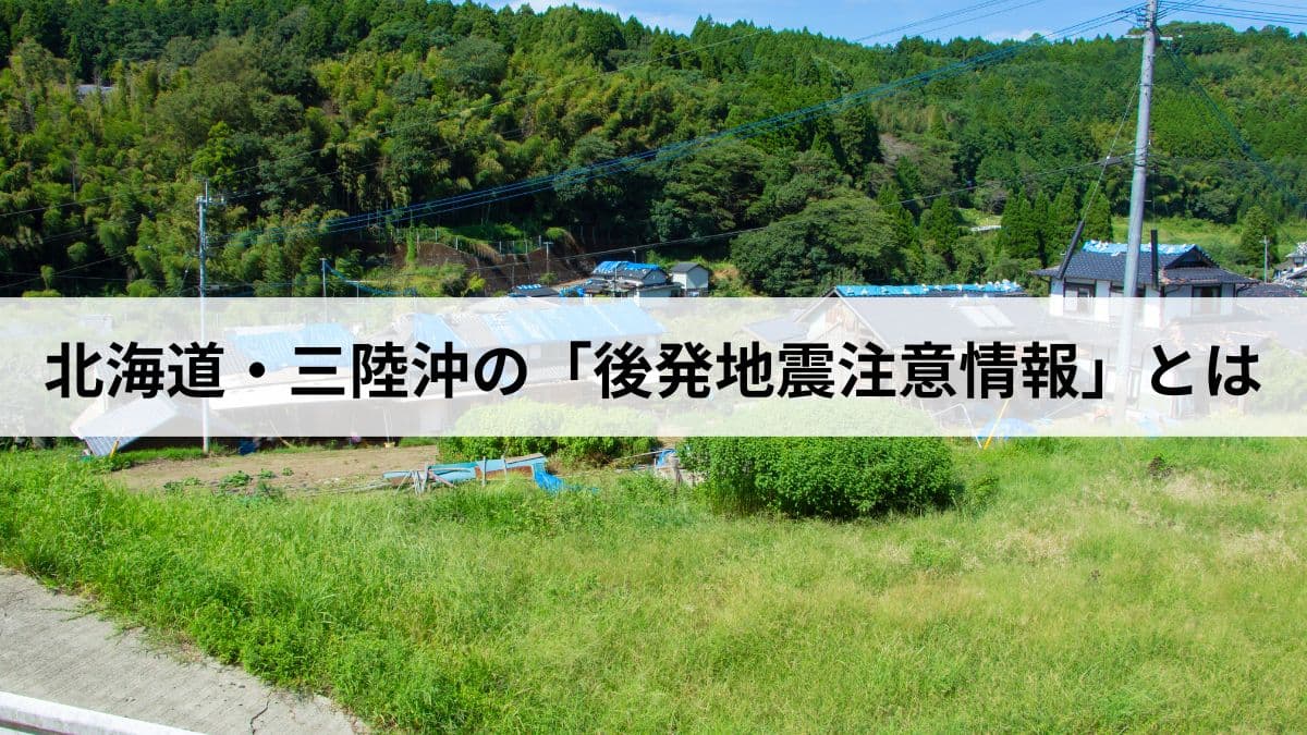 北海道・三陸沖の「後発地震注意情報」とは？発表基準と取るべき行動を解説