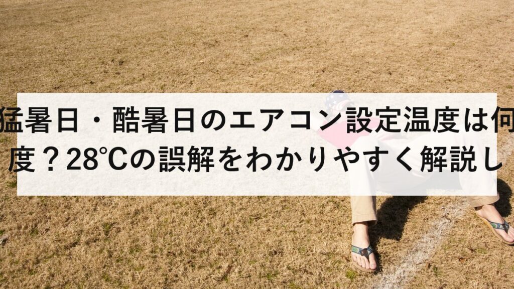 猛暑日・酷暑日のエアコン設定温度は何度？28℃の誤解をわかりやすく解説します