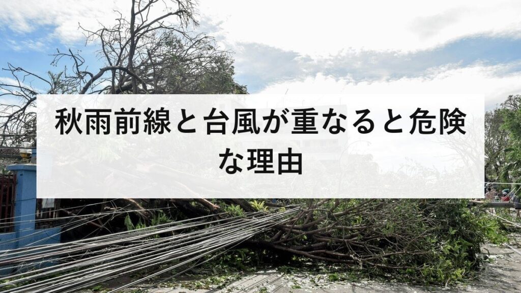 秋雨前線と台風が重なると危険な理由｜台風が来なくても大雨になる仕組みを防災士が解説
