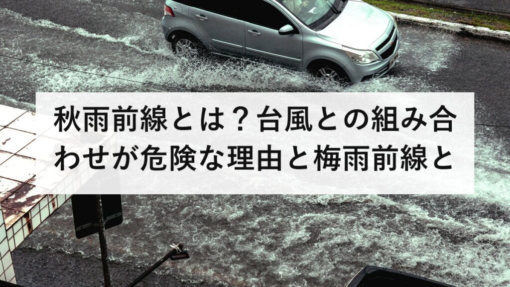 秋雨前線とは？台風との組み合わせが危険な理由と梅雨前線との違いを防災士が解説【2026年最新】