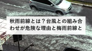秋雨前線とは？台風との組み合わせが危険な理由と梅雨前線との違いを防災士が解説【2026年最新】