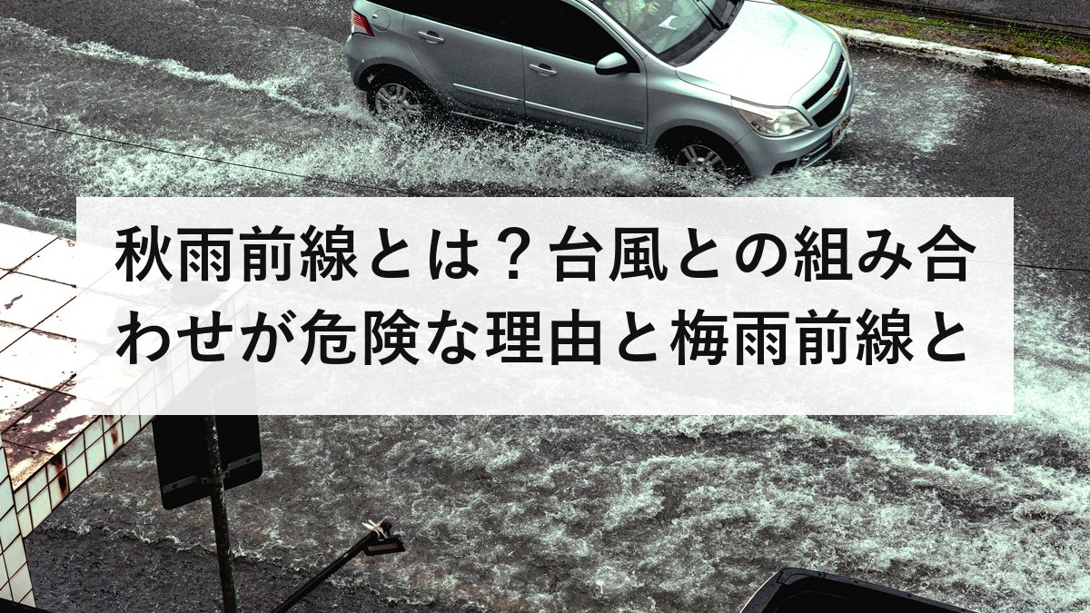 秋雨前線とは？台風との組み合わせが危険な理由と梅雨前線との違いを防災士が解説【2026年最新】