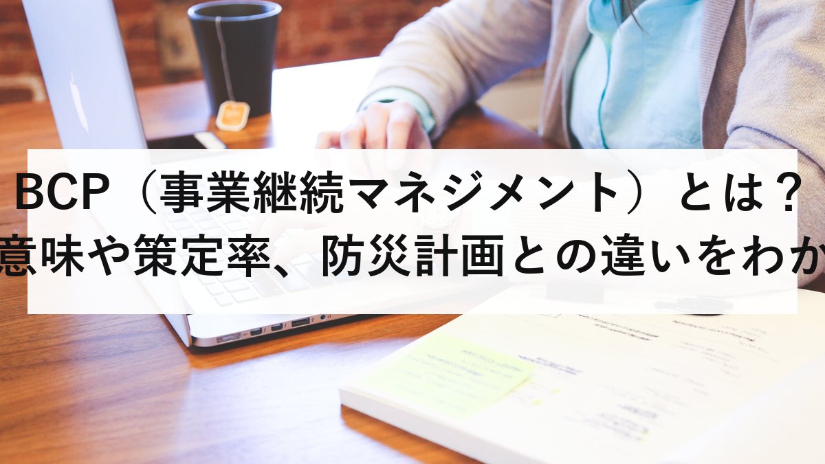 BCP（事業継続マネジメント）とは？意味や策定率、防災計画との違いをわかりやすく解説