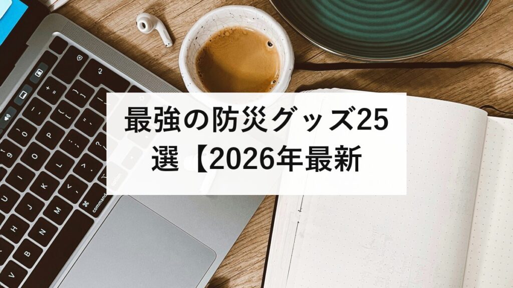 最強の防災グッズ25選【2026年最新】防災士が選ぶ本当に必要なアイテムを徹底解説