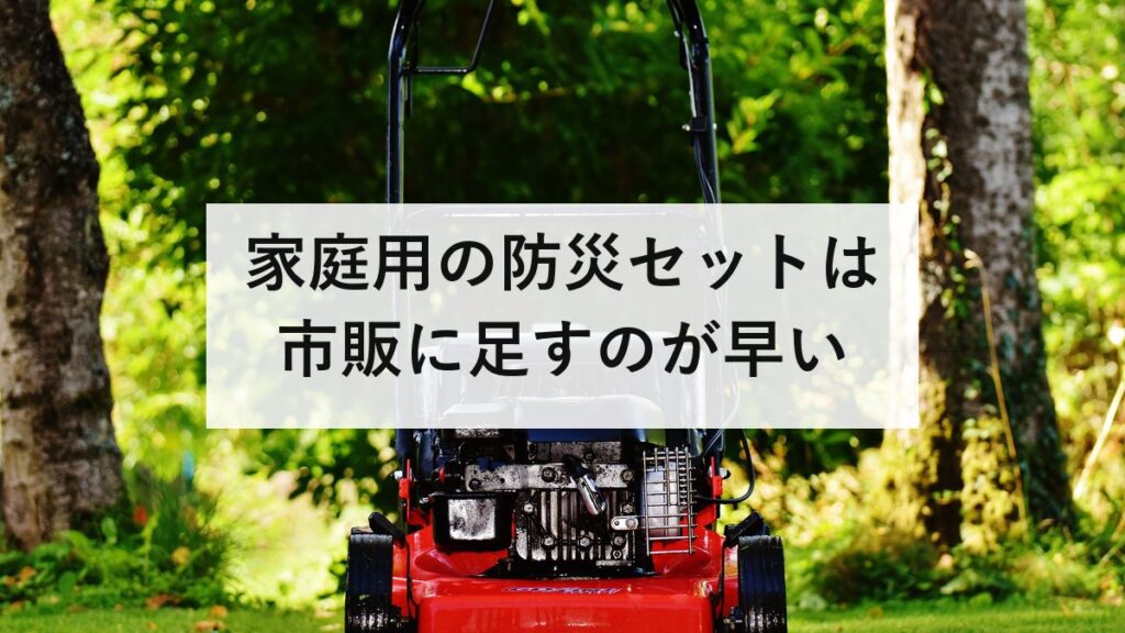 家庭用の防災セットは市販に足すのが早い｜一人30〜45点、4人で72時間分