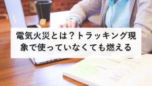 電気火災とは？トラッキング現象で使っていなくても燃える｜住宅火災の原因2位と4位は電気｜今日できる点検を防災士が解説