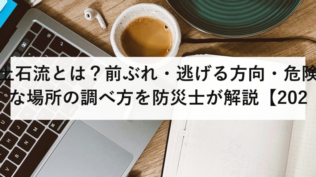 土石流とは？前ぶれ・逃げる方向・危険な場所の調べ方を防災士が解説【2026年最新】