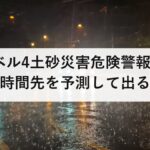 レベル4土砂災害危険警報は2時間先を予測して出る|避難を終えるべき最終ライン