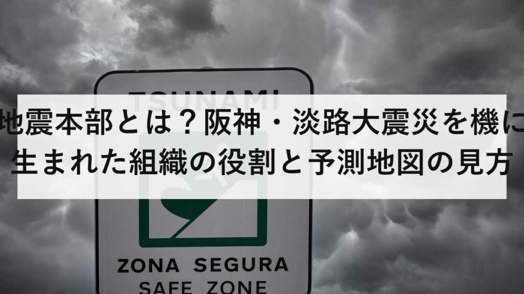 地震本部とは？阪神・淡路大震災を機に生まれた組織の役割と予測地図の見方