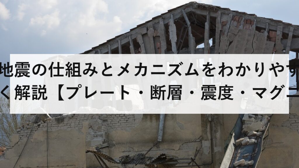 地震の仕組みとメカニズムをわかりやすく解説【プレート・断層・震度・マグニチュードの違いまで】