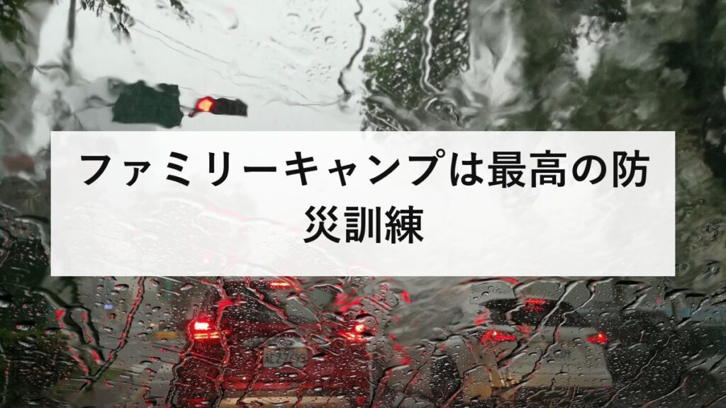 ファミリーキャンプは最高の防災訓練｜子どもと楽しく学ぶ備え方