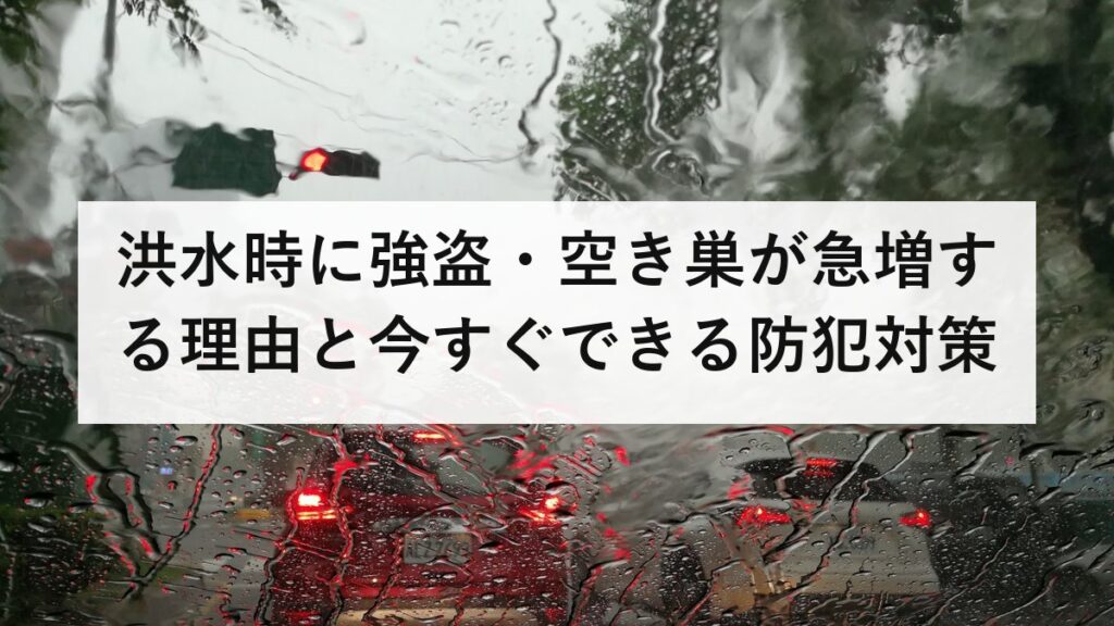 洪水時に強盗・空き巣が急増する理由と今すぐできる防犯対策｜被災地の犯罪から家族を守る