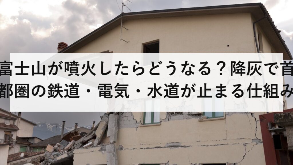 富士山が噴火したらどうなる？降灰で首都圏の鉄道・電気・水道が止まる仕組みと備えを解説【2026年最新】