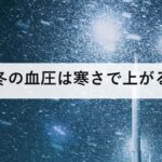 冬の血圧は寒さで上がる｜家庭135/85と、災害で薬が切れる問題