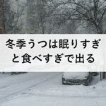 冬季うつは眠りすぎと食べすぎで出る|春に治り毎年くり返すのが特徴