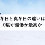 冬日と真冬日の違いは0度が最低か最高か|厳冬日は気象庁の用語ではありません