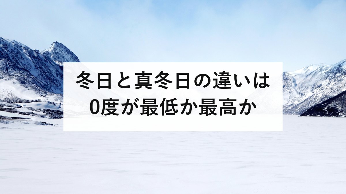 冬日と真冬日の違いは0度が最低か最高か｜厳冬日は気象庁の用語ではありません