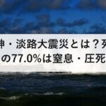 阪神・淡路大震災とは？死因の77.0%は窒息・圧死｜生き埋めの約8割を救ったのは近所の人でした