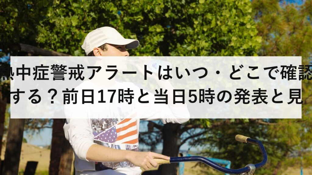 熱中症警戒アラートはいつ・どこで確認する？前日17時と当日5時の発表と見られるサイト