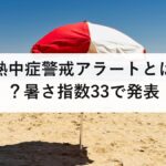 熱中症警戒アラートとは？暑さ指数33で発表｜やめること・特別警戒アラートとの違い