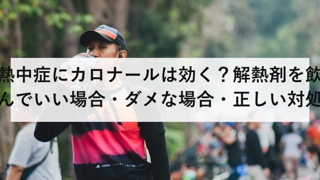 熱中症にカロナールは効く？解熱剤を飲んでいい場合・ダメな場合・正しい対処法を解説