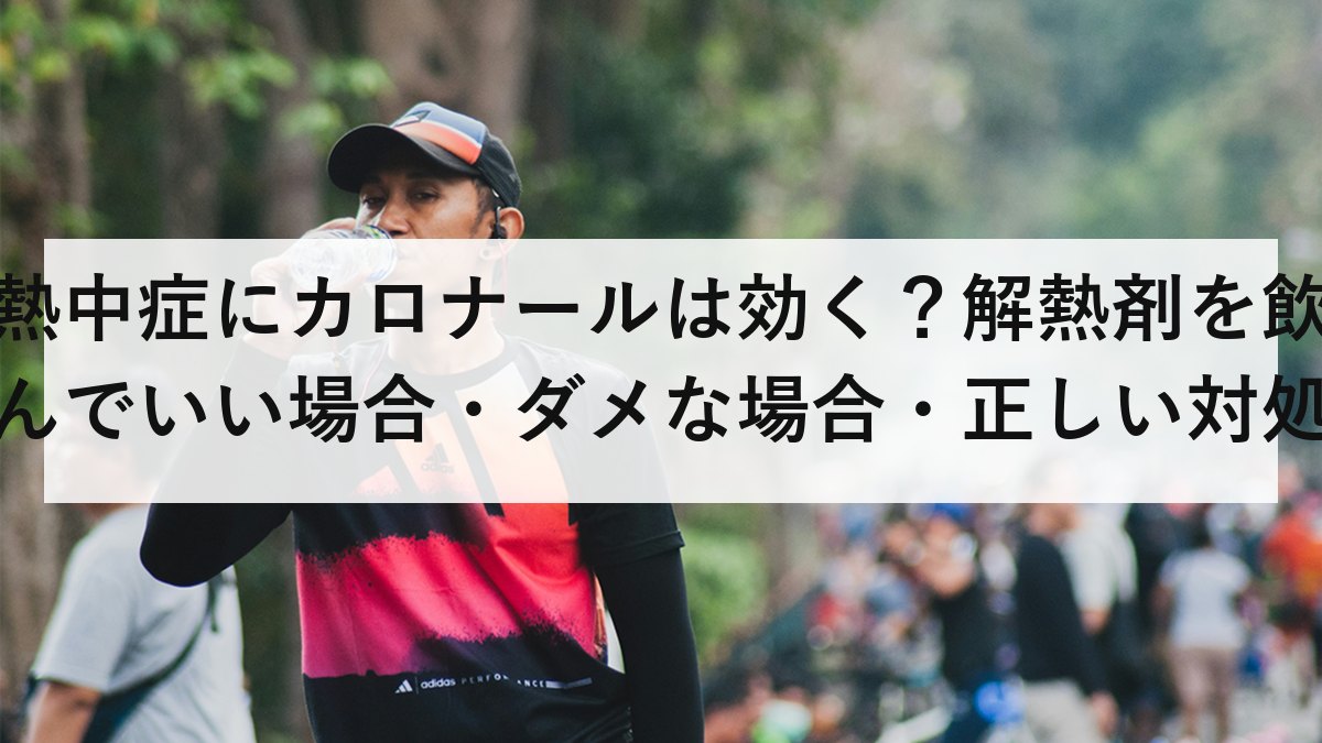 熱中症にカロナールは効く?解熱剤を飲んでいい場合・ダメな場合・正しい対処法を解説