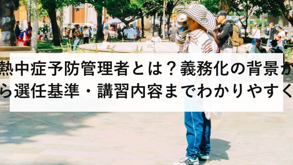 熱中症予防管理者とは？義務化の背景から選任基準・講習内容までわかりやすく解説