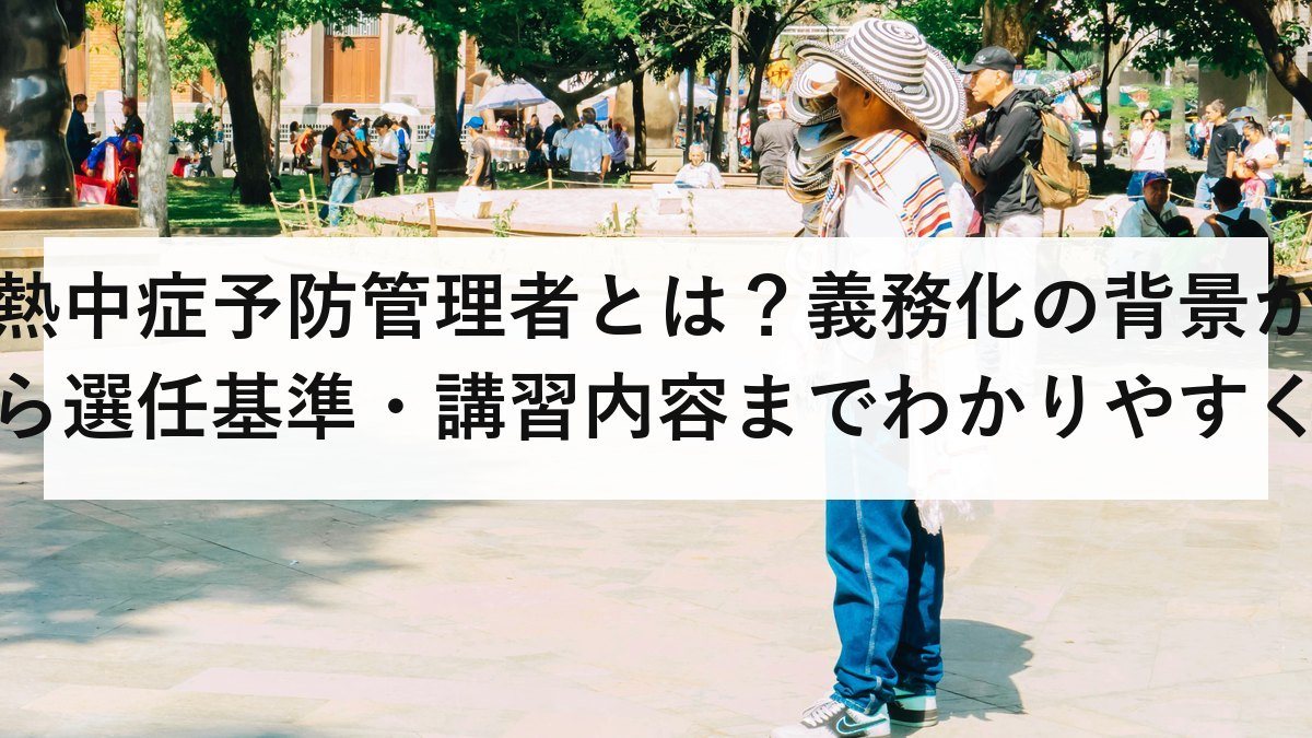 熱中症予防管理者とは？義務化の背景から選任基準・講習内容までわかりやすく解説